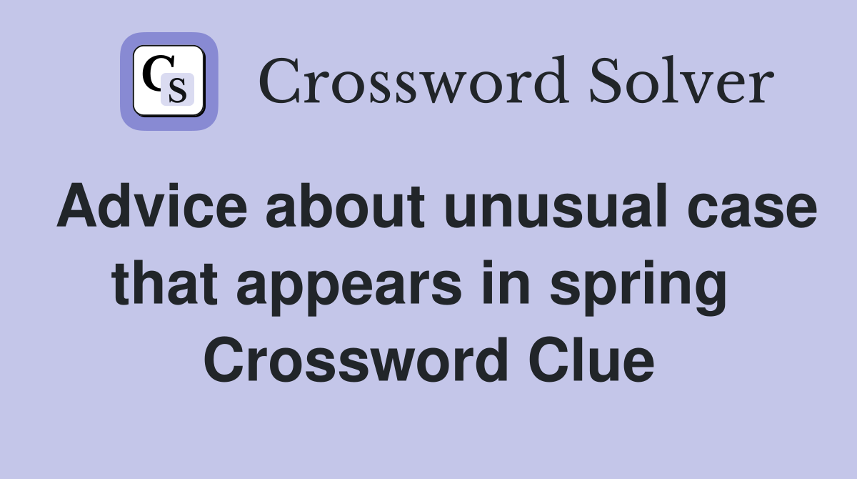 Advice about unusual case that appears in spring  Crossword Clue