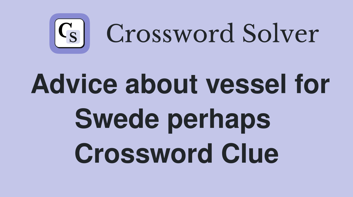 Advice about vessel for Swede perhaps  Crossword Clue