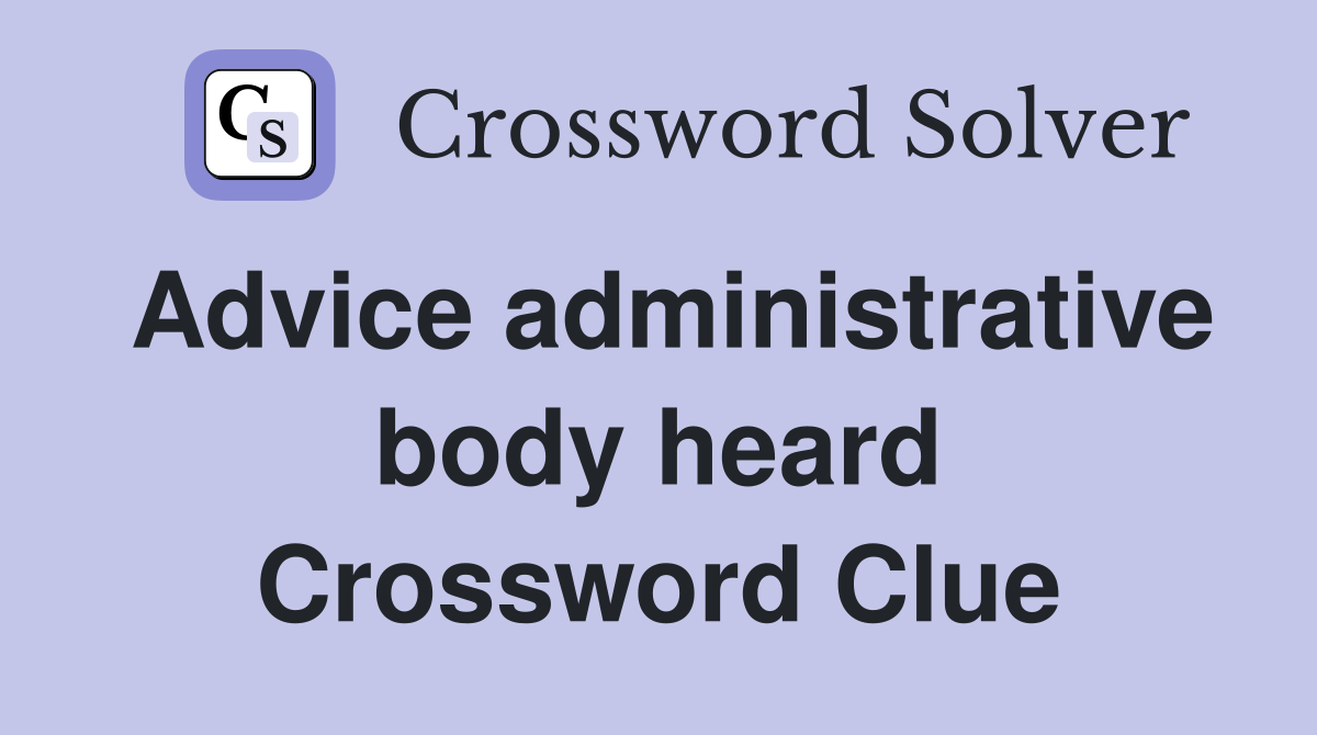 Advice administrative body heard Crossword Clue