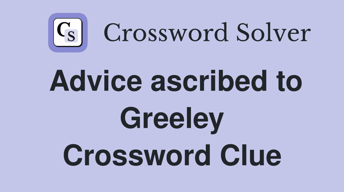 Advice ascribed to Greeley Crossword Clue