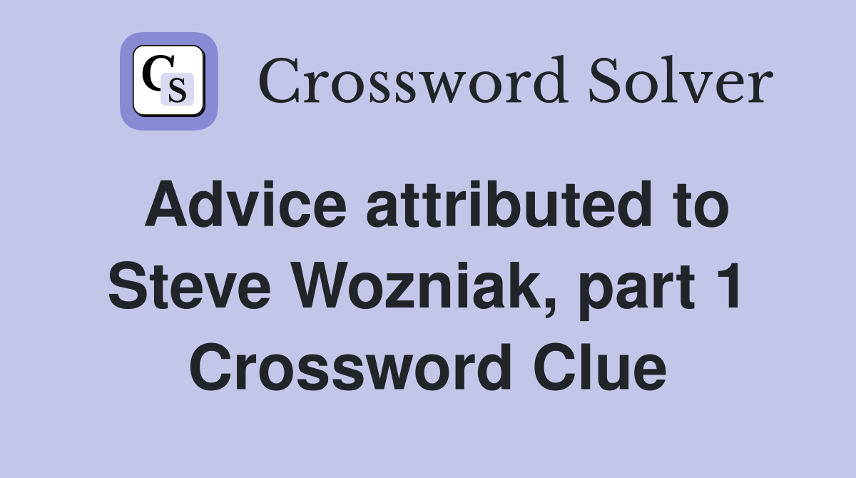 Advice attributed to Steve Wozniak, part 1 Crossword Clue