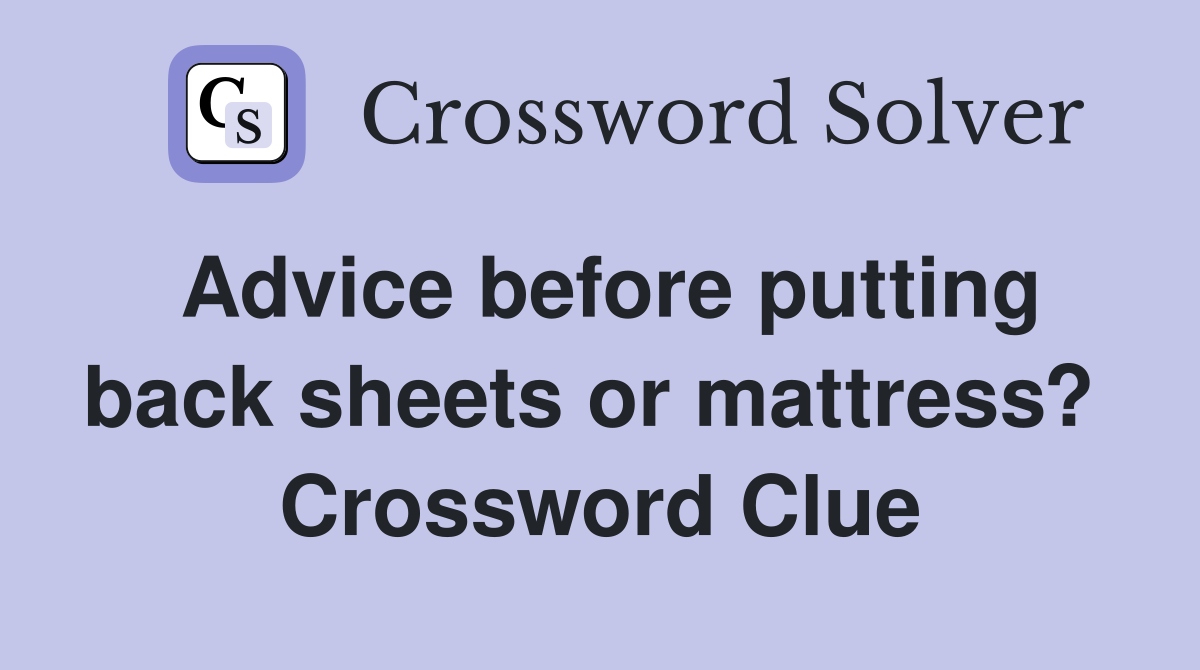 Advice before putting back sheets or mattress?  Crossword Clue