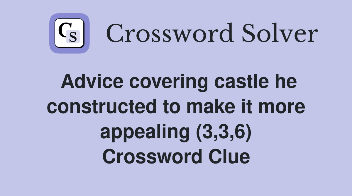 Advice covering castle he constructed to make it more appealing (3,3,6) Crossword Clue