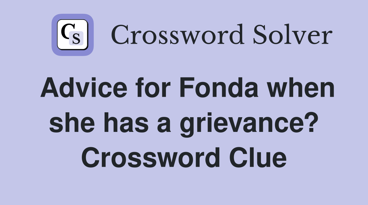 Advice for Fonda when she has a grievance? Crossword Clue