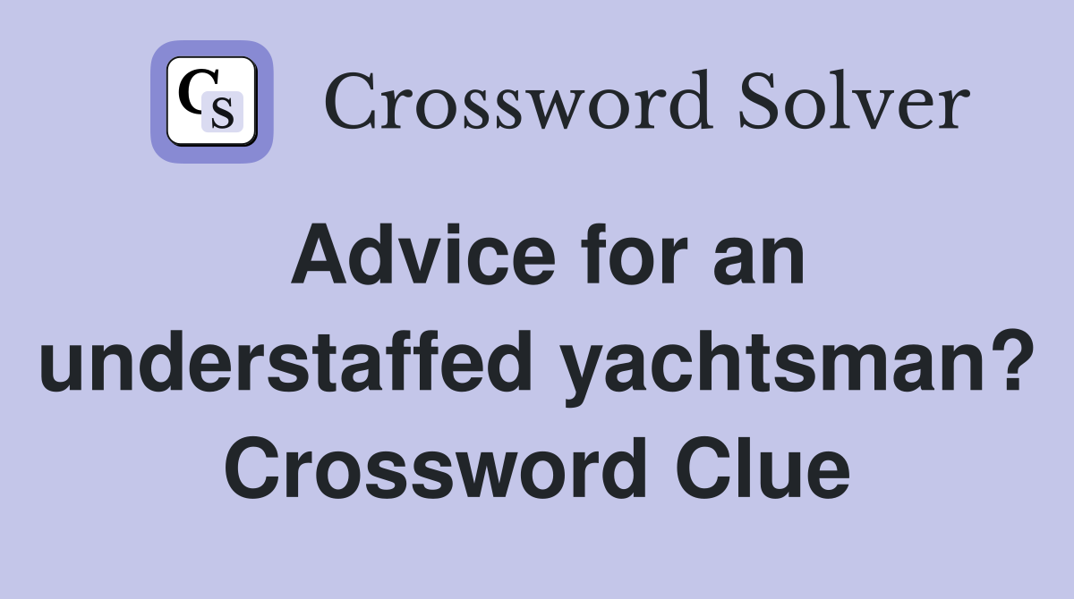 Advice for an understaffed yachtsman? Crossword Clue