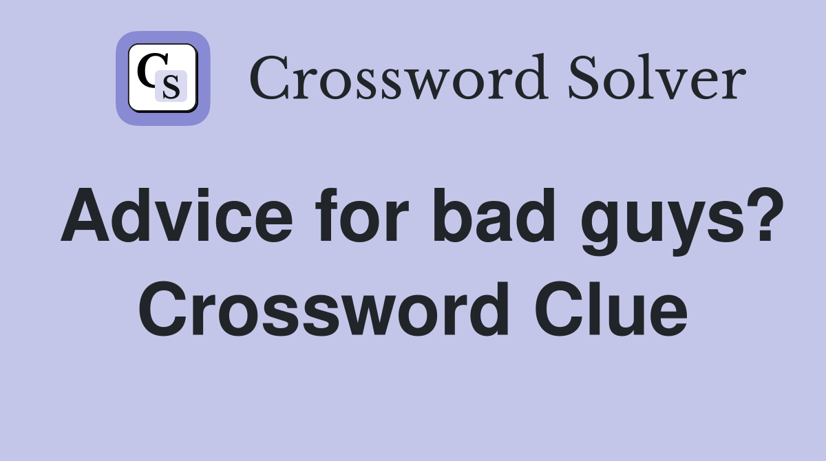 Advice for bad guys? Crossword Clue