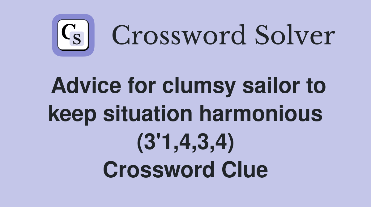 Advice for clumsy sailor to keep situation harmonious (3'1,4,3,4) Crossword Clue
