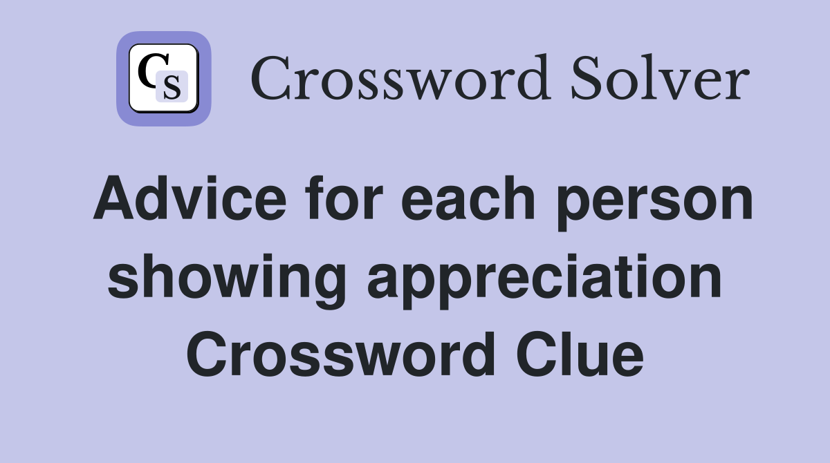 Advice for each person showing appreciation Crossword Clue