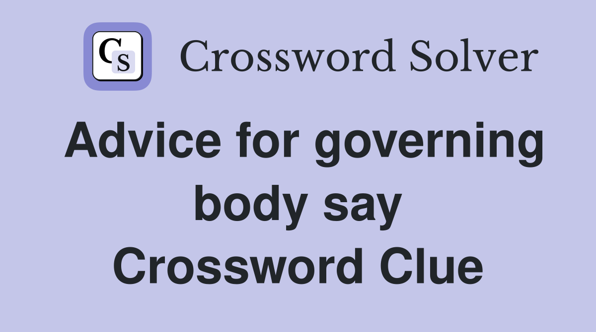 Advice for governing body say Crossword Clue
