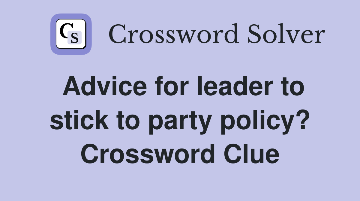 Advice for leader to stick to party policy? Crossword Clue