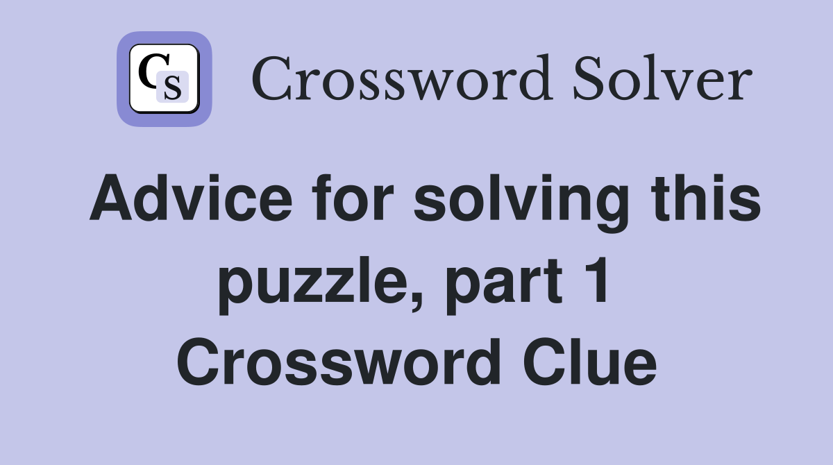 Advice for solving this puzzle, part 1 Crossword Clue