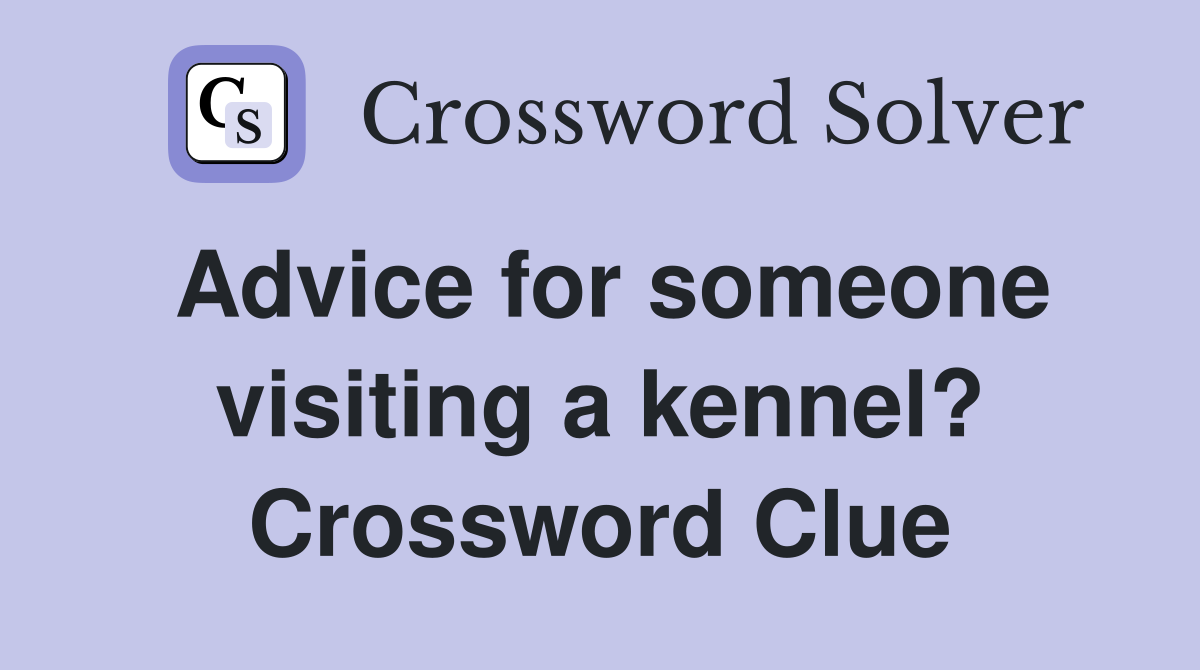 Advice for someone visiting a kennel? Crossword Clue