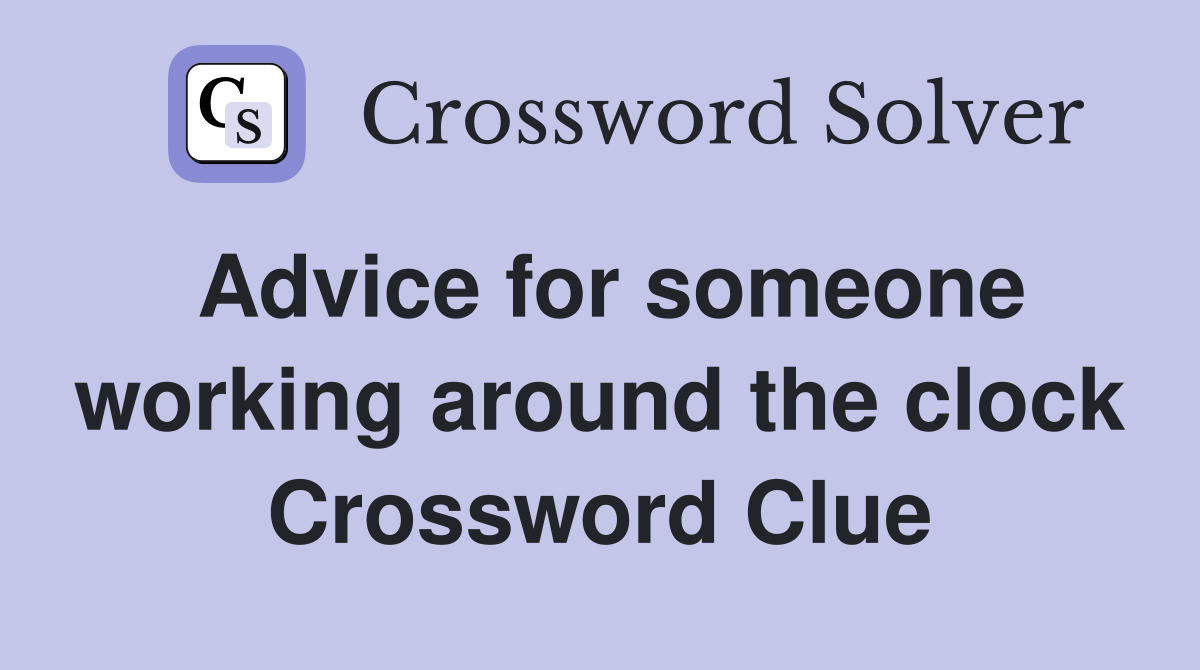 Advice for someone working around the clock Crossword Clue