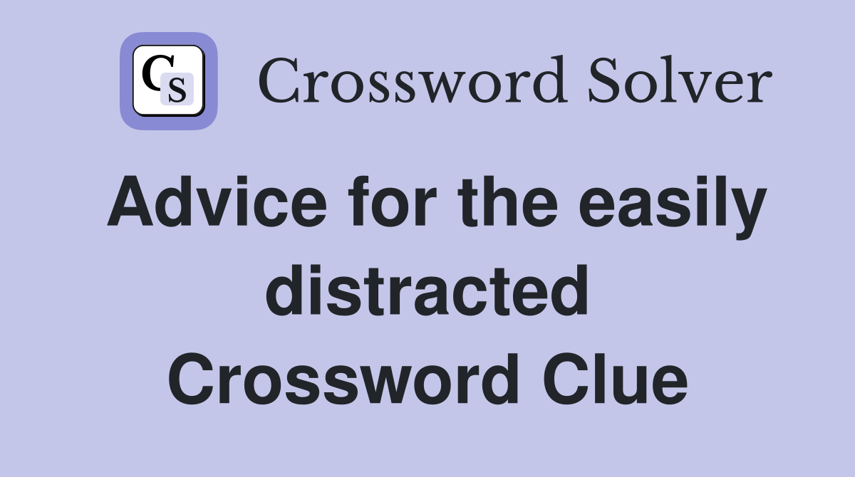 Advice for the easily distracted Crossword Clue