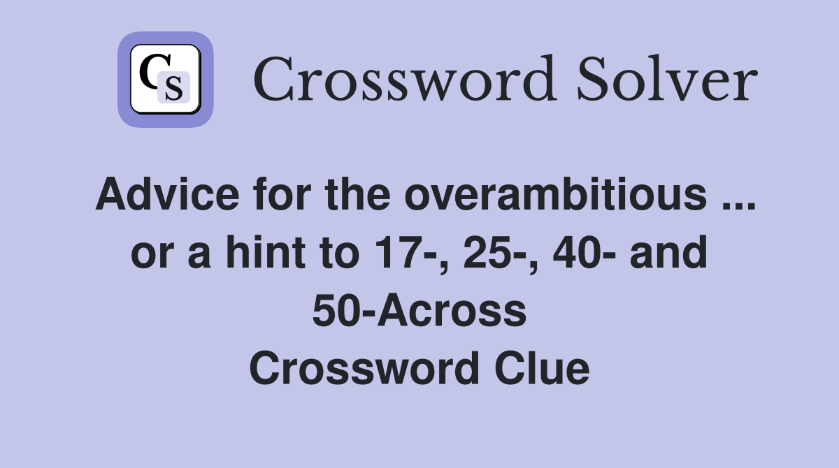 Advice for the overambitious ... or a hint to 17-, 25-, 40- and 50-Across Crossword Clue
