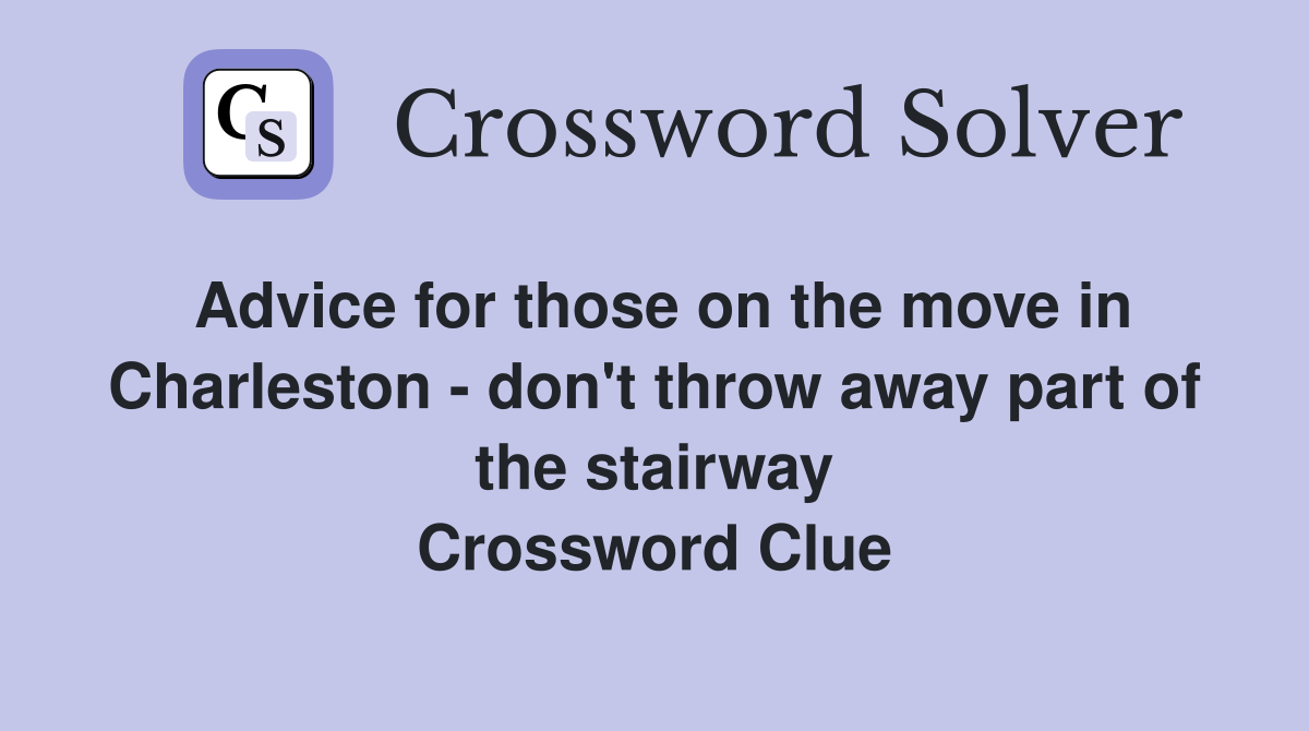 Advice for those on the move in Charleston - don't throw away part of the stairway Crossword Clue