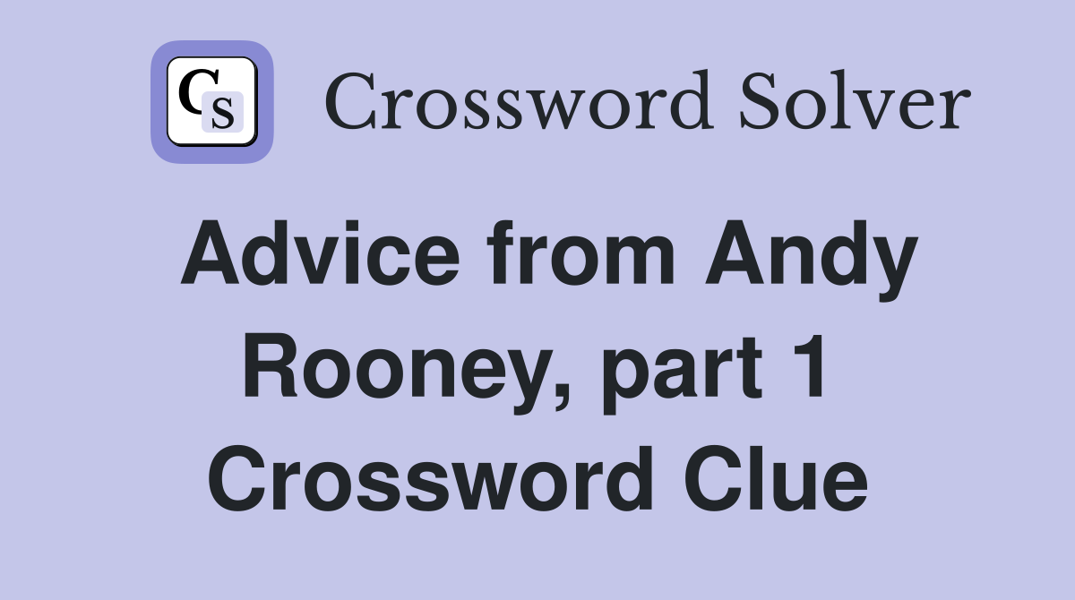 Advice from Andy Rooney, part 1 Crossword Clue