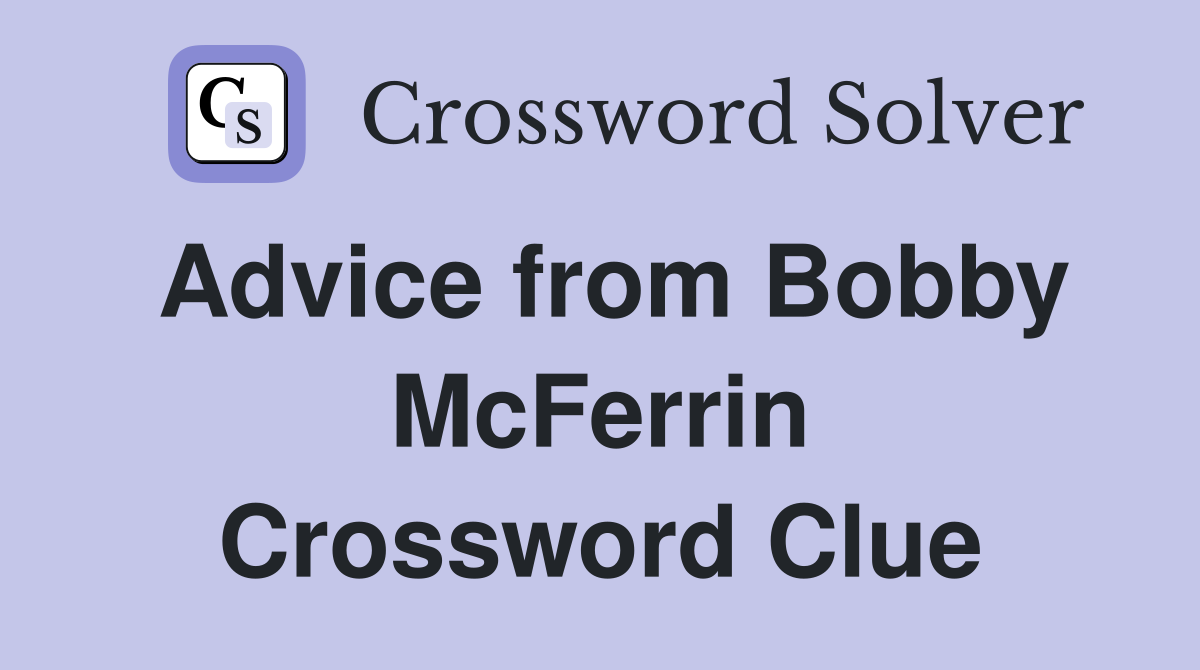 Advice from Bobby McFerrin Crossword Clue