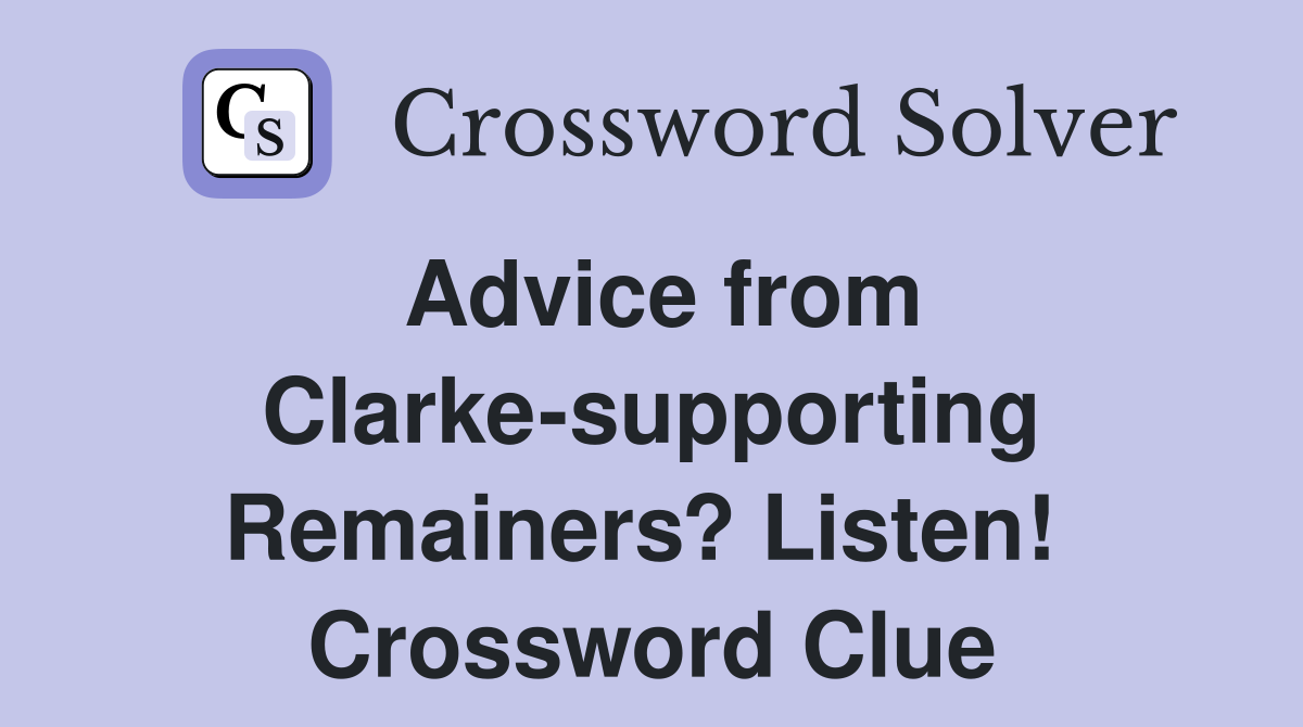 Advice from Clarke-supporting Remainers? Listen!  Crossword Clue