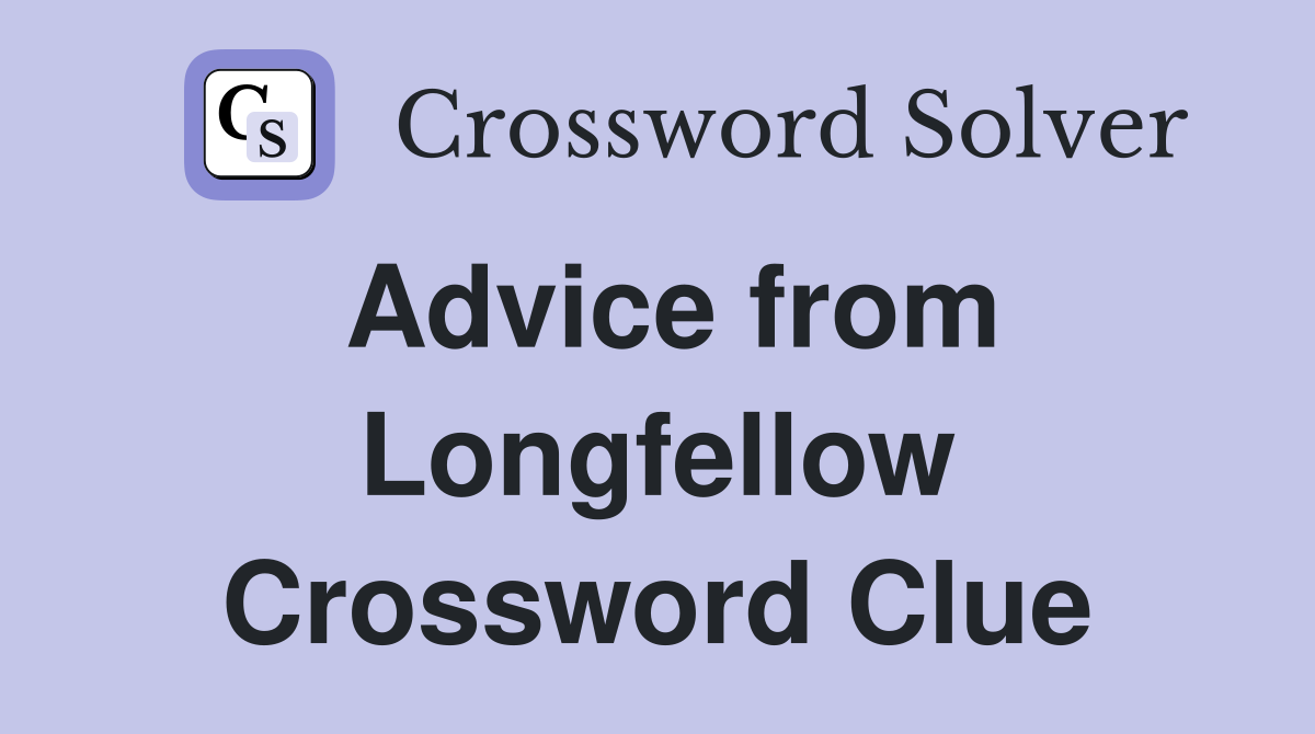 Advice from Longfellow Crossword Clue