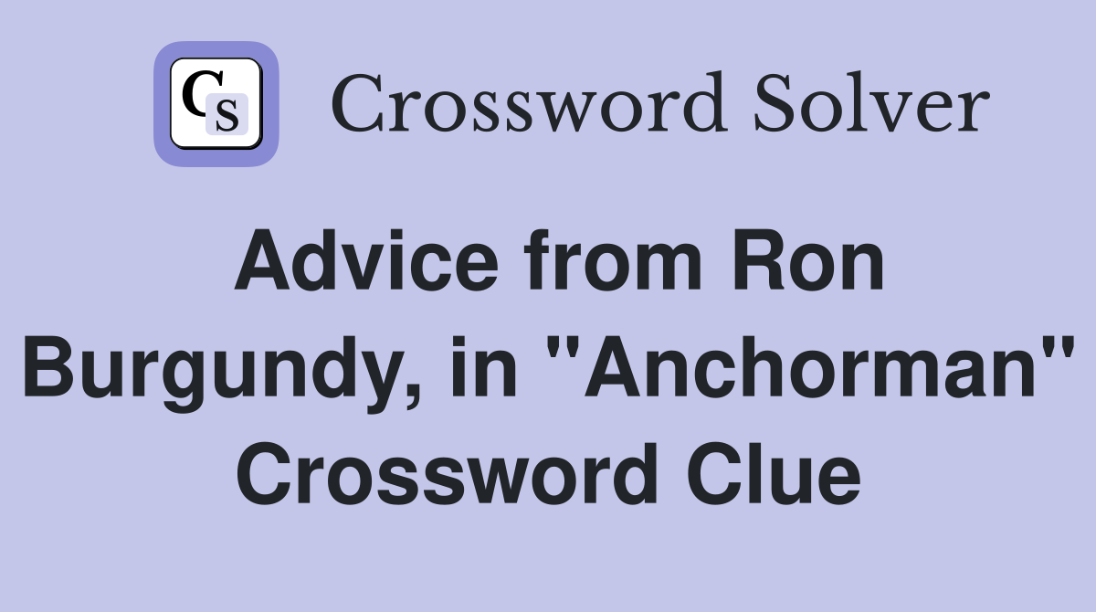 Advice from Ron Burgundy, in "Anchorman" Crossword Clue