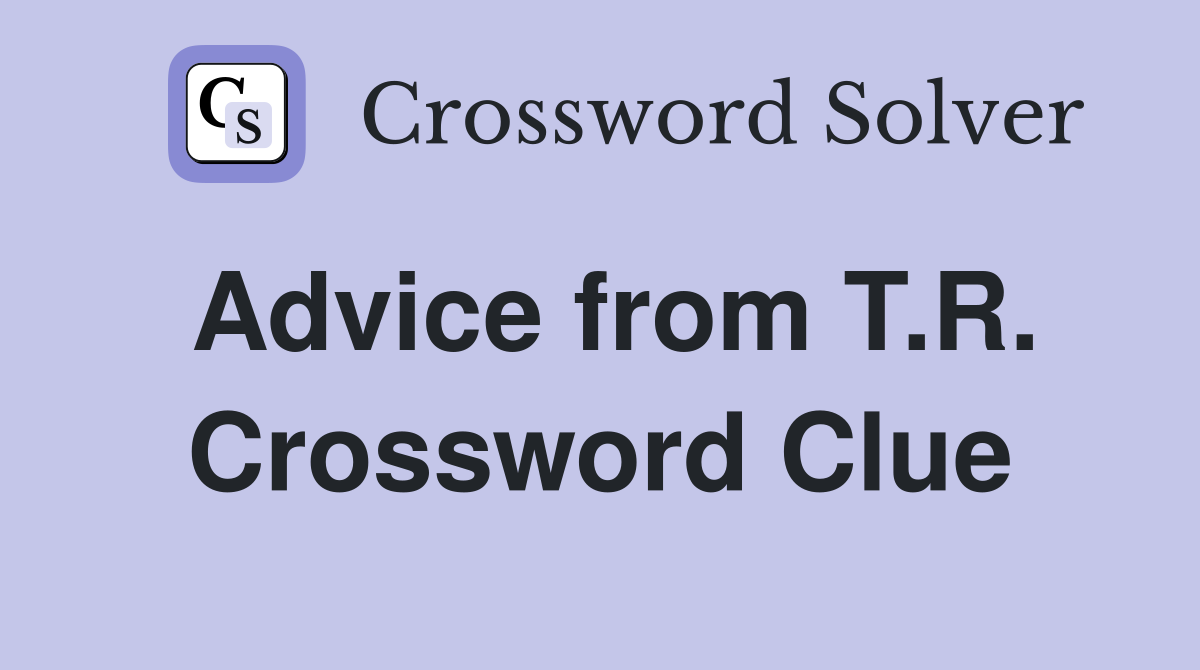 Advice from T.R. Crossword Clue
