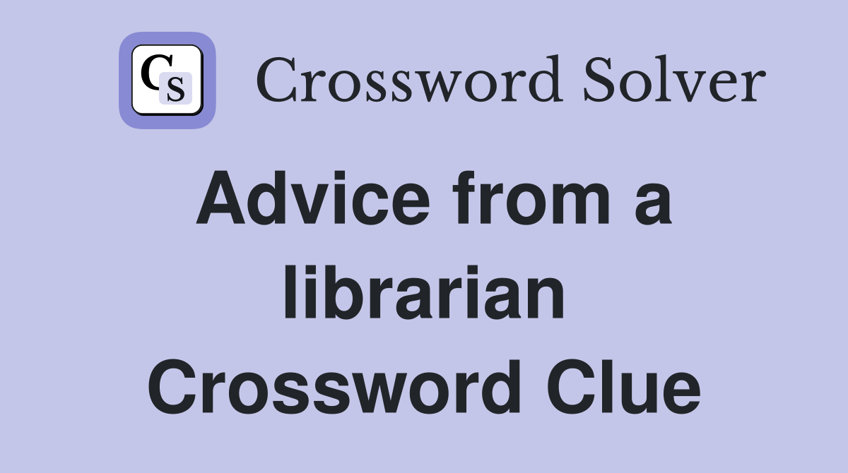 Advice from a librarian Crossword Clue