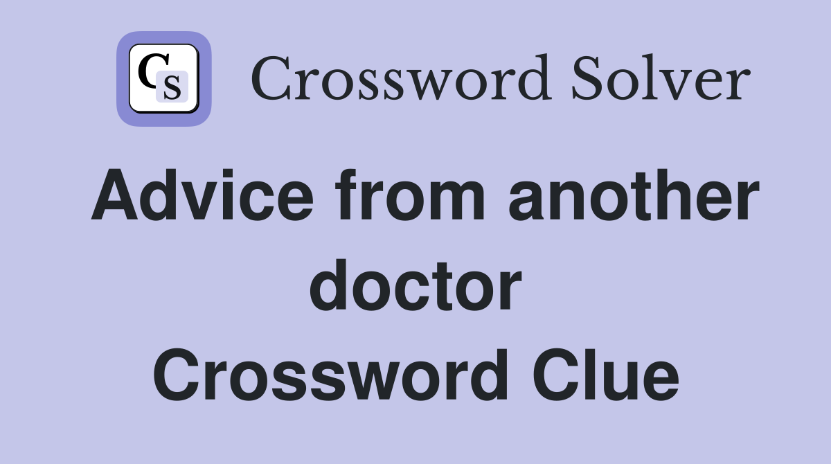 Advice from another doctor Crossword Clue