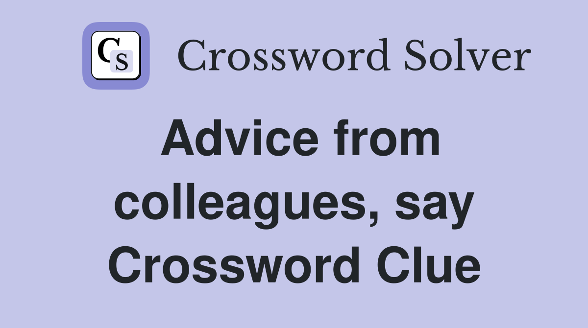 Advice from colleagues, say Crossword Clue