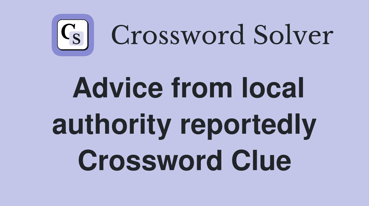 Advice from local authority reportedly Crossword Clue