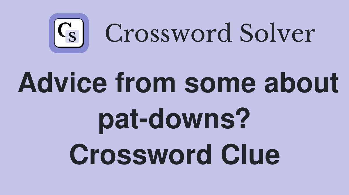Advice from some about pat-downs? Crossword Clue