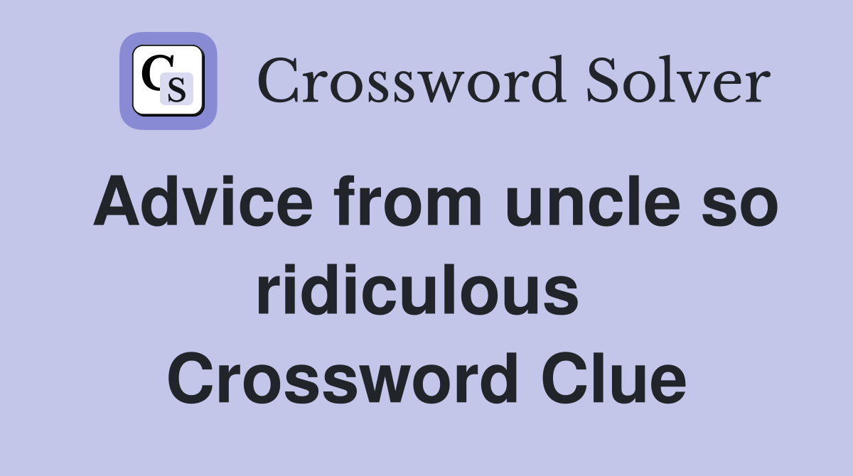 Advice from uncle so ridiculous  Crossword Clue