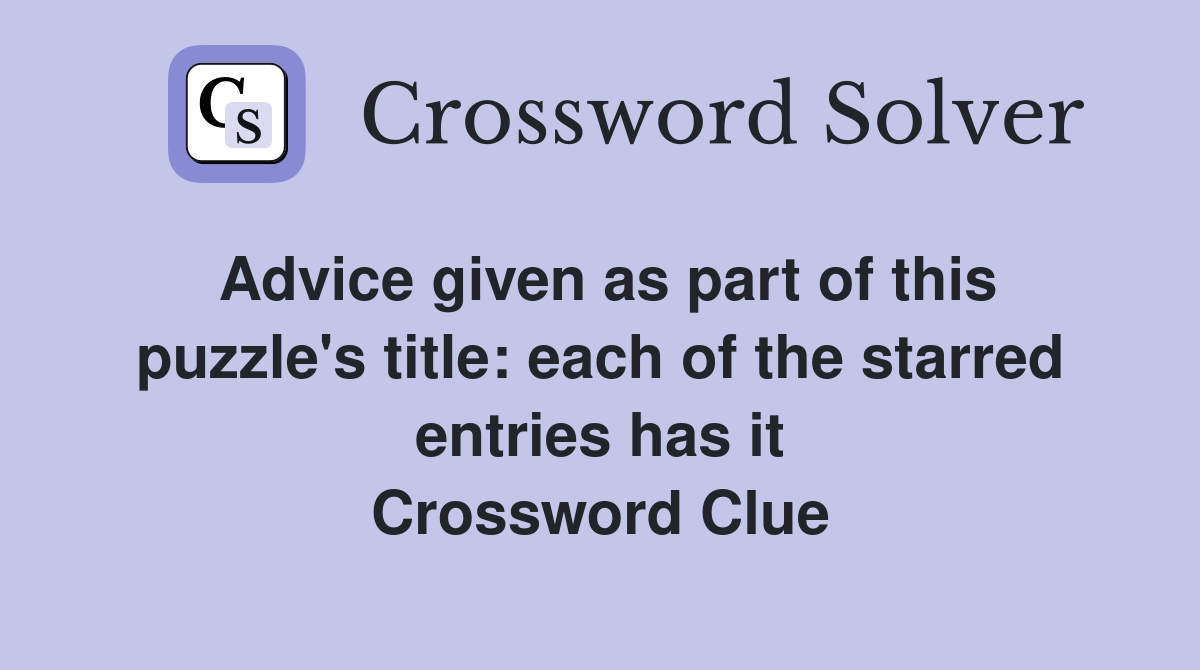 Advice given as part of this puzzle's title: each of the starred entries has it Crossword Clue