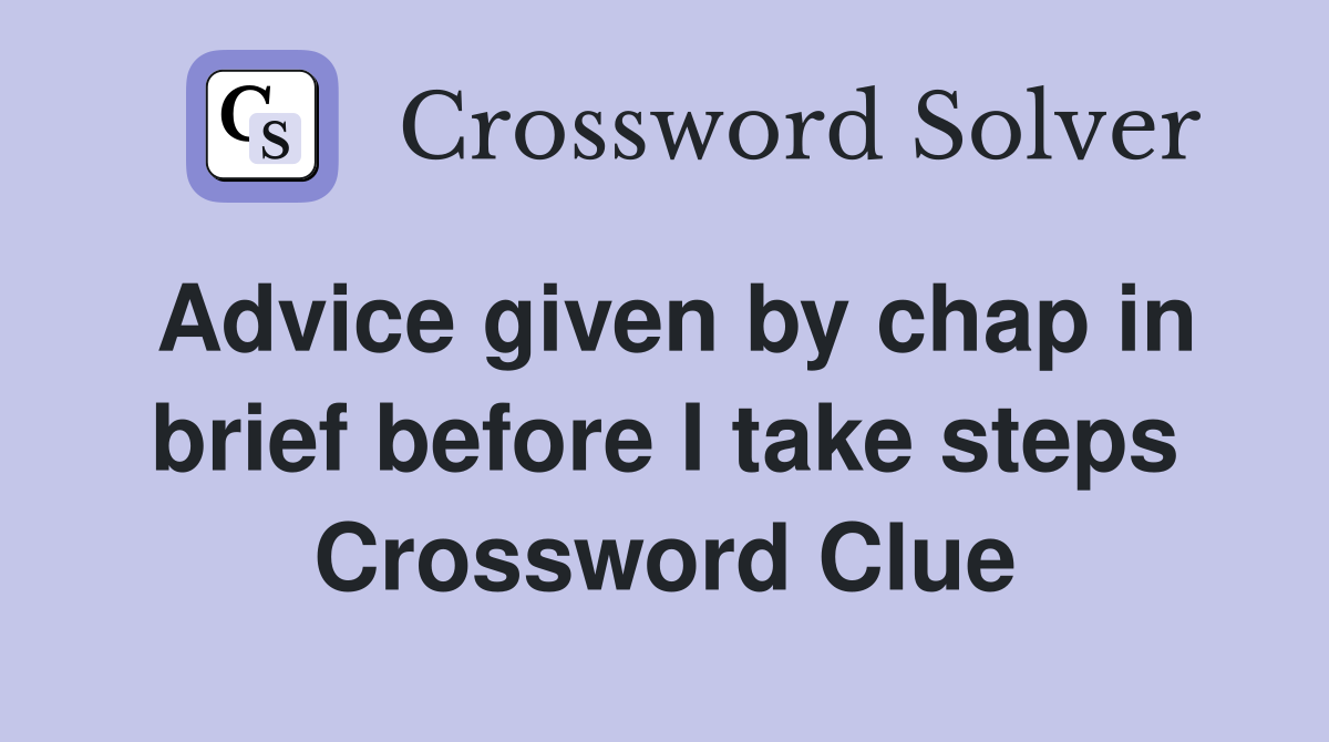 Advice given by chap in brief before I take steps Crossword Clue