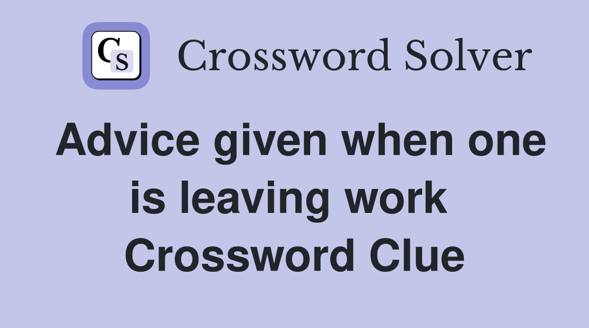 Advice given when one is leaving work  Crossword Clue