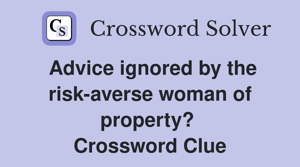 Advice ignored by the risk-averse woman of property?  Crossword Clue