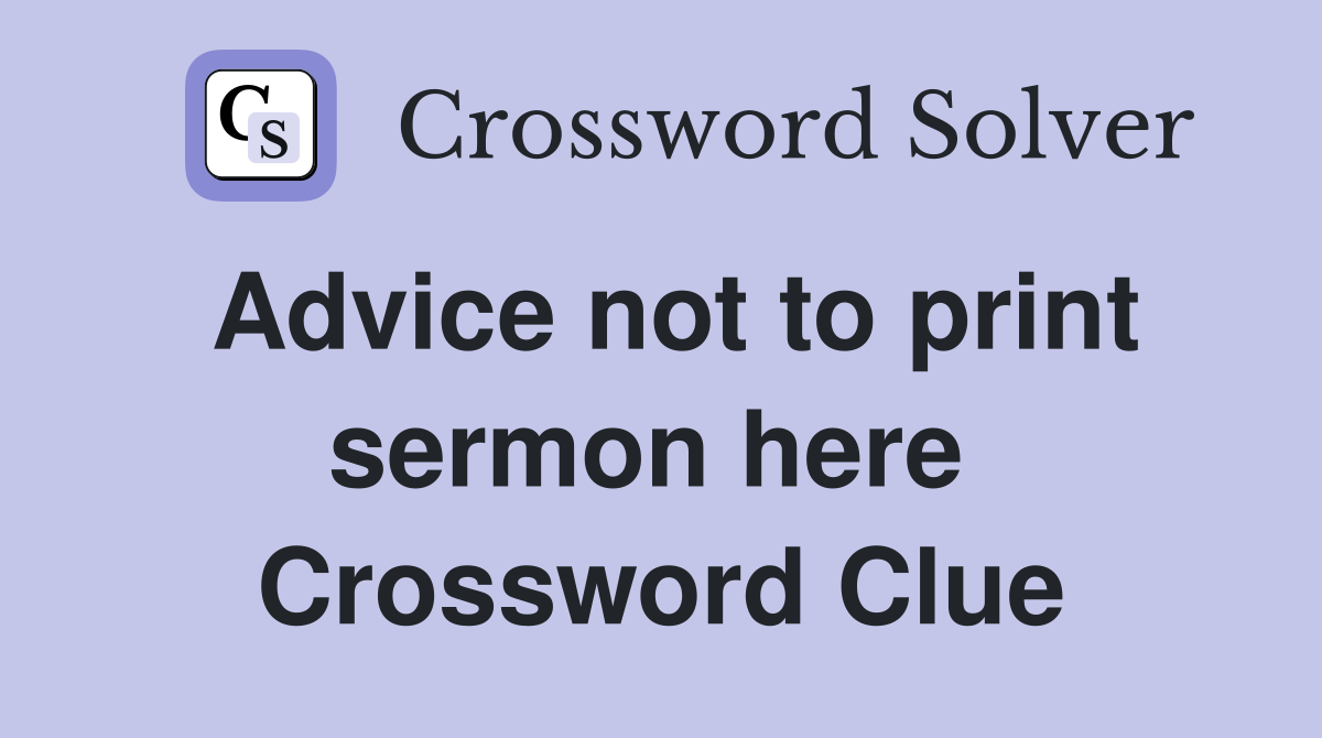 Advice not to print sermon here  Crossword Clue
