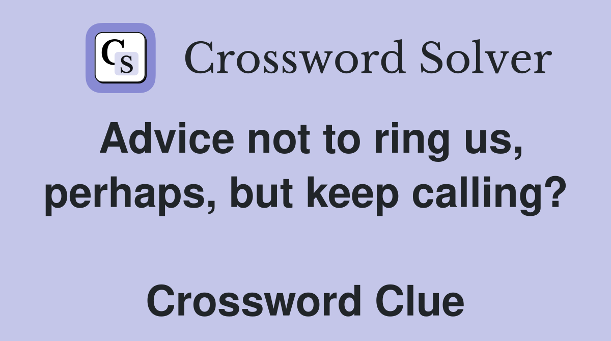 Advice not to ring us, perhaps, but keep calling?  Crossword Clue