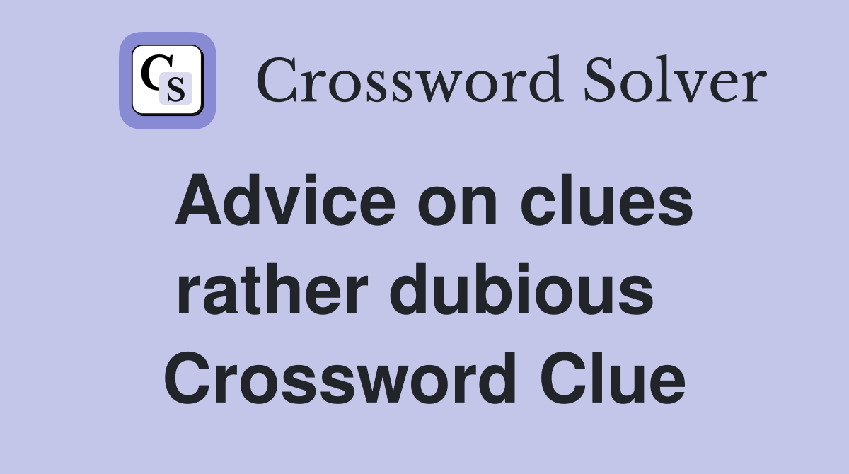 Advice on clues rather dubious  Crossword Clue