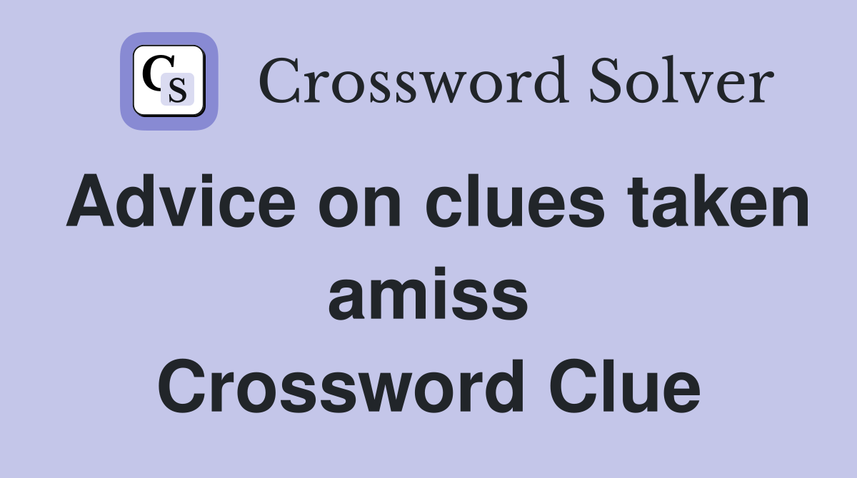 Advice on clues taken amiss Crossword Clue