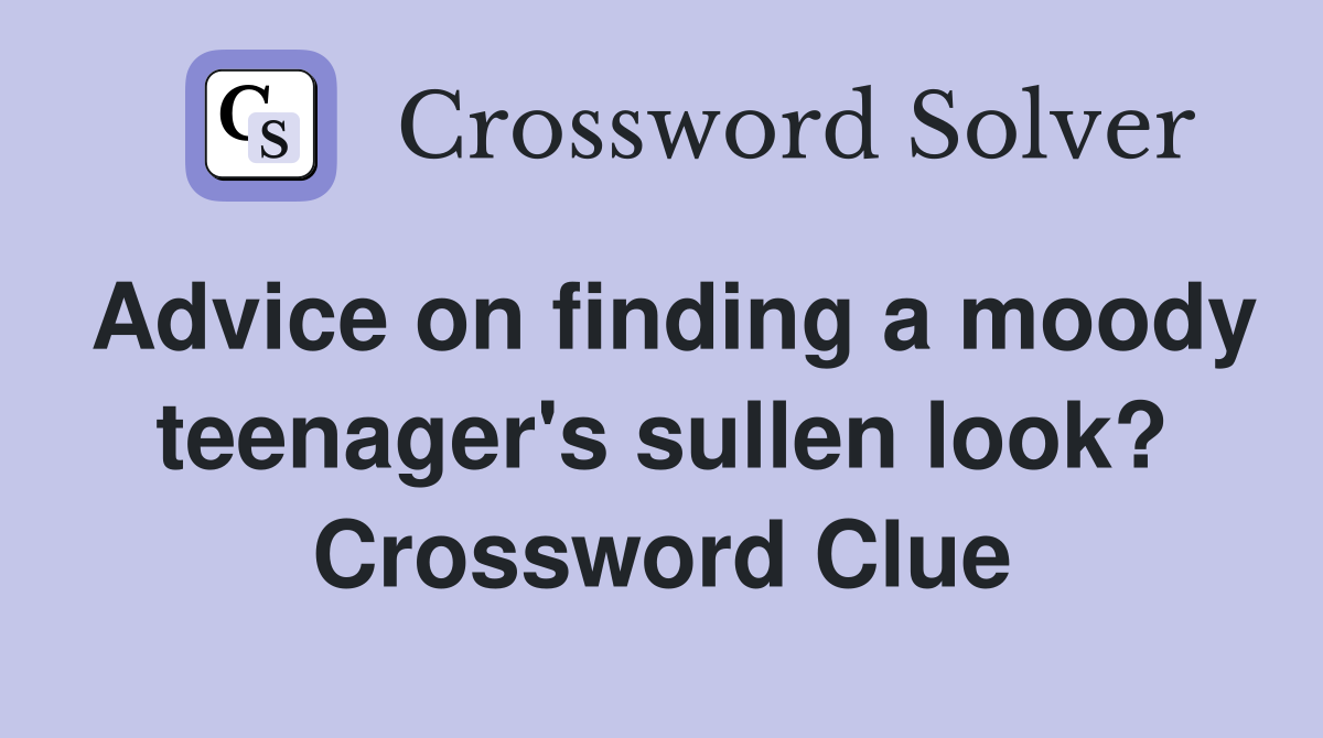 Advice on finding a moody teenager's sullen look? Crossword Clue