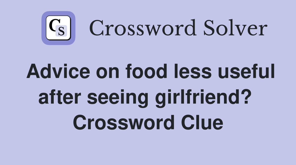 Advice on food less useful after seeing girlfriend?  Crossword Clue