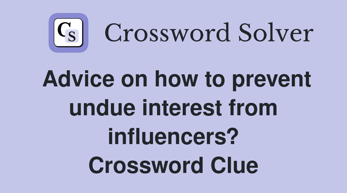 Advice on how to prevent undue interest from influencers? Crossword Clue
