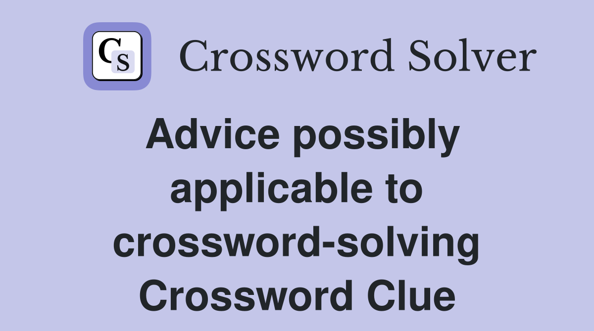 Advice possibly applicable to crossword-solving Crossword Clue