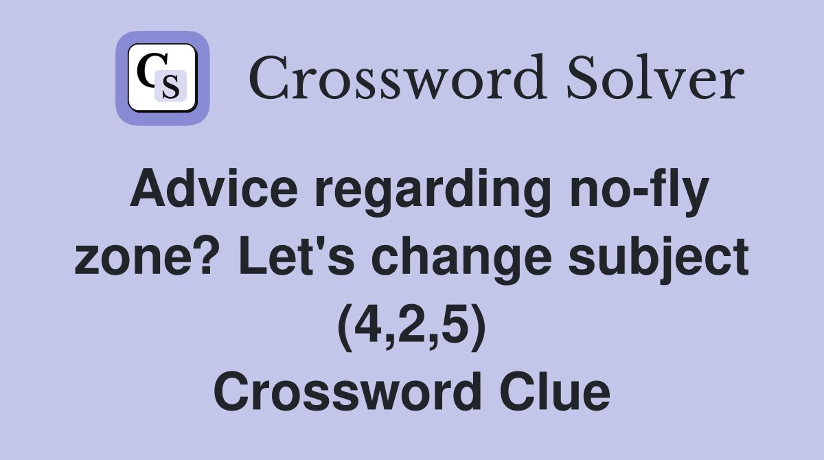 Advice regarding no-fly zone? Let's change subject (4,2,5) Crossword Clue