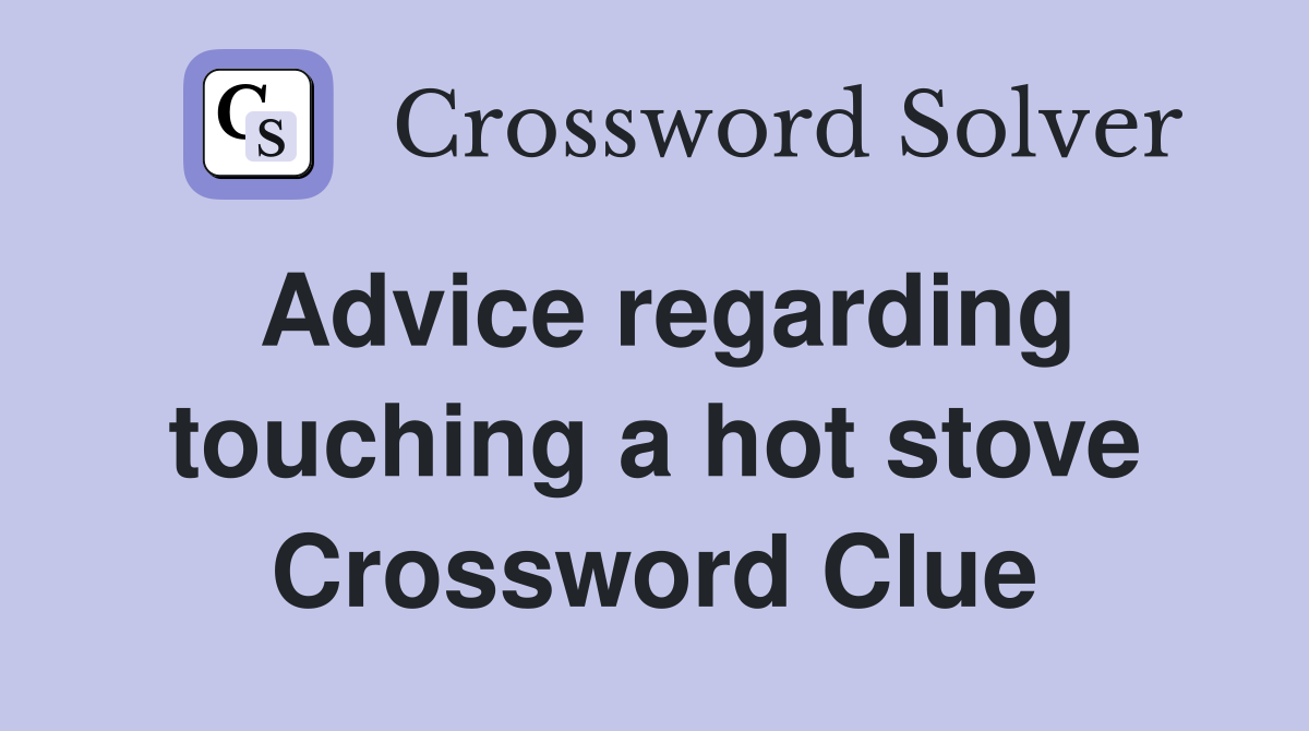 Advice regarding touching a hot stove Crossword Clue