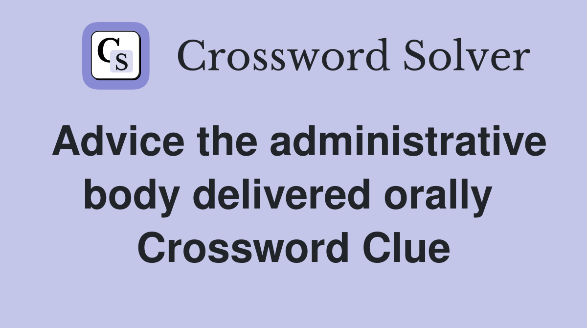 Advice the administrative body delivered orally  Crossword Clue