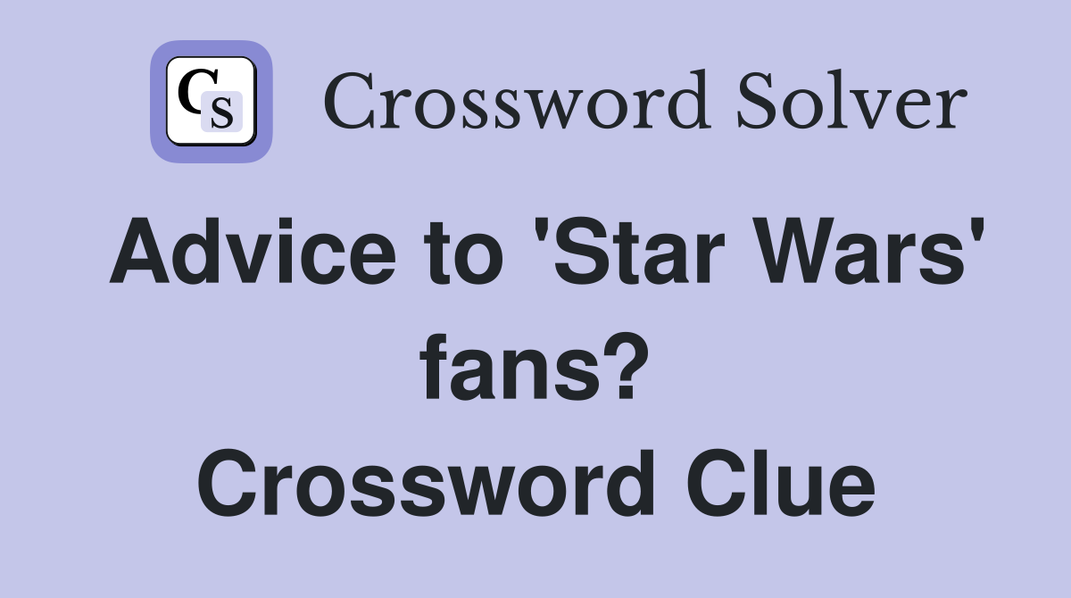Advice to 'Star Wars' fans? Crossword Clue
