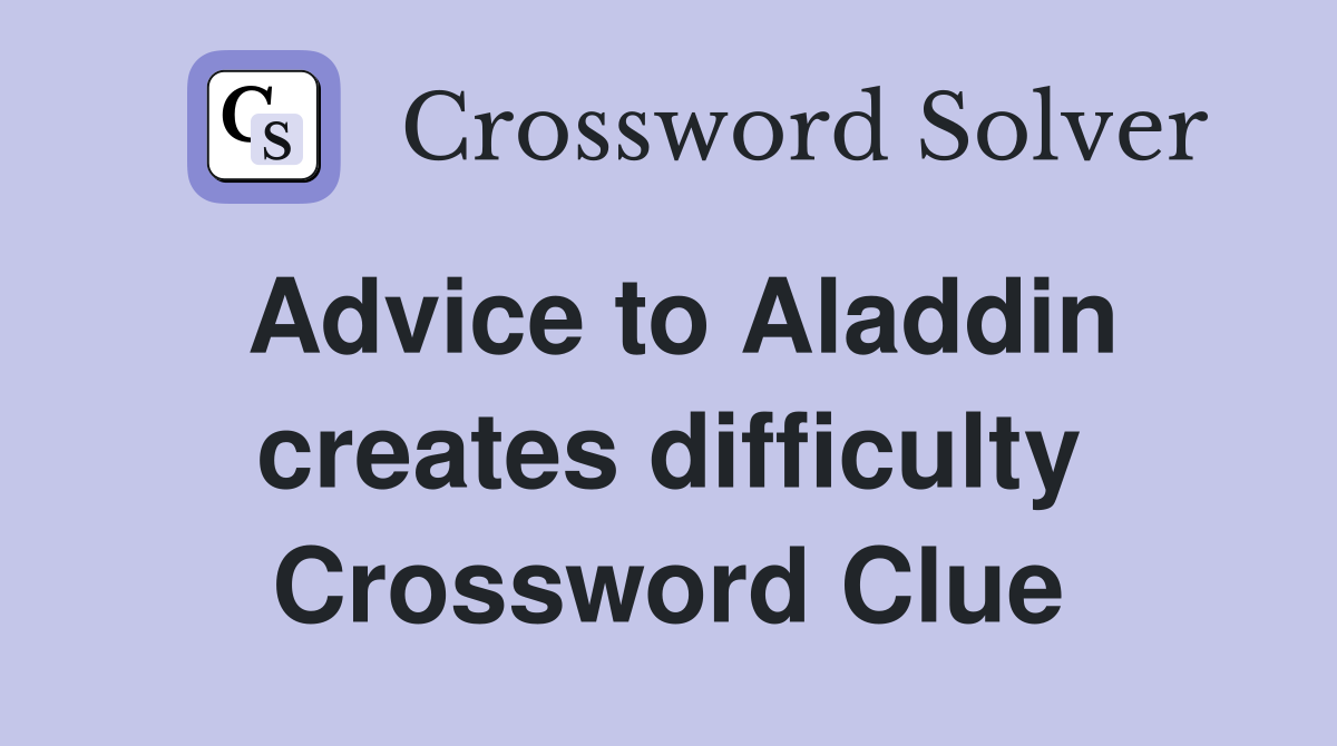 Advice to Aladdin creates difficulty Crossword Clue