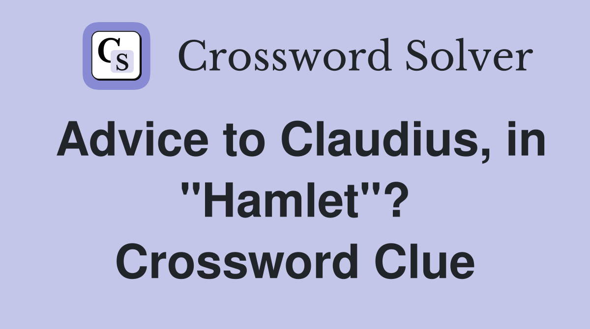 Advice to Claudius, in "Hamlet"? Crossword Clue
